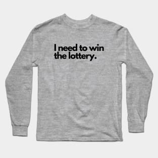 I need to win the lottery Long Sleeve T-Shirt